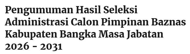 Pengumuman Hasil Seleksi Administrasi Calon Pimpinan Baznas Kabupaten Bangka Masa Jabatan 2026 – 2031