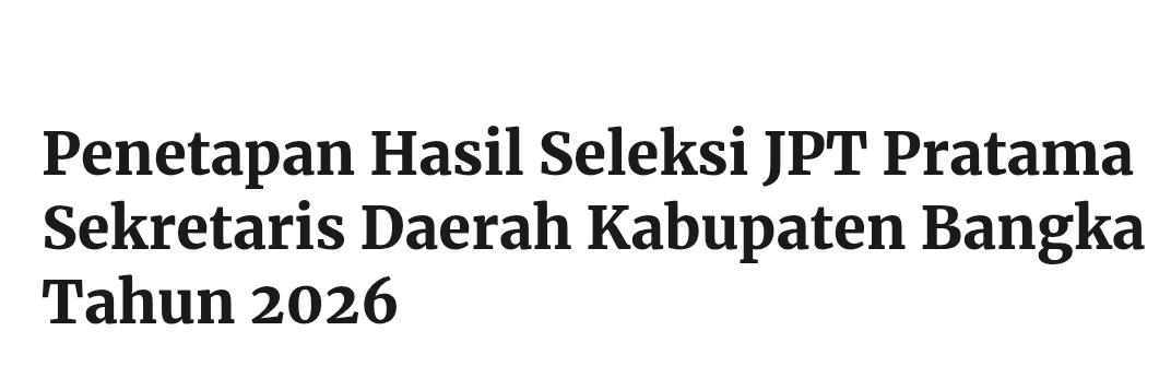 Penetapan Hasil Seleksi JPT Pratama Sekretaris Daerah Kabupaten Bangka Tahun 2026